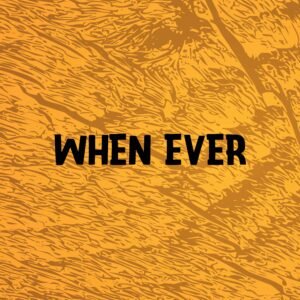 WHEN EVER